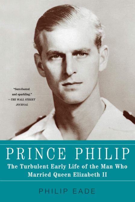"Prince Philip: The Turbulent Early Life of the Man Who Married Queen Elizabeth II" by Philip Eade 